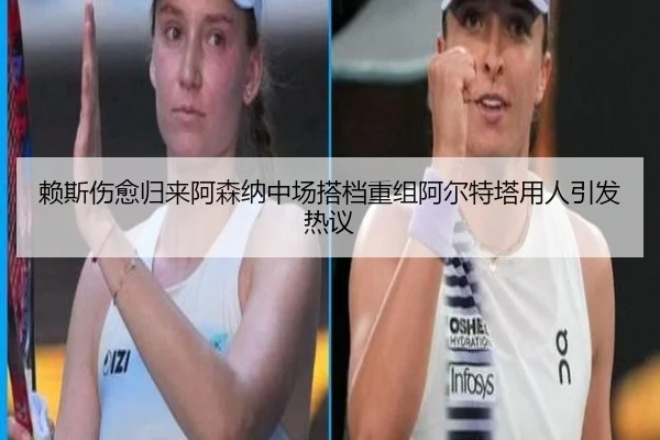 赖斯伤愈归来阿森纳中场搭档重组阿尔特塔用人引发热议
